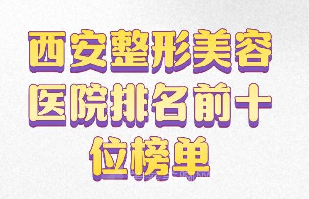 西安整形美容医院排名前十位榜单更新，top10信息了解