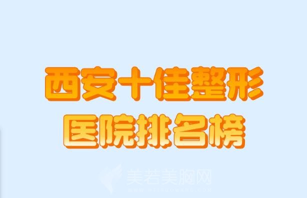 西安十佳整形医院排名榜,整形医院排名前十位都有谁