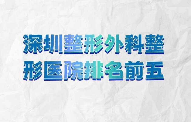 深圳整形外科整形医院排名前五_玛楚排榜首、霖小白所第二!