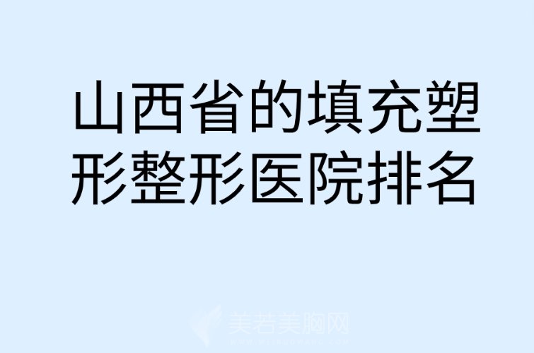 山西省的填充塑形整形医院排名已更新至2024|公开排行榜前十家!