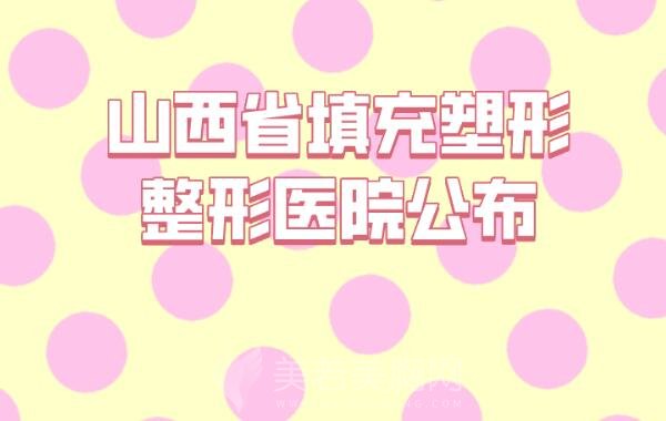 山西省填充塑形整形医院公布,展示排名前十榜单