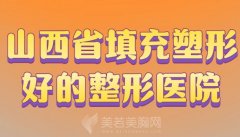 山西省填充塑形好的整形医院？人气医院一览收藏