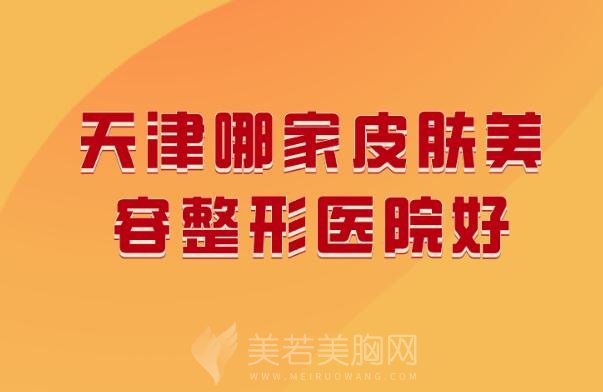 请问天津哪家皮肤美容整形医院好_分享实力医院名单