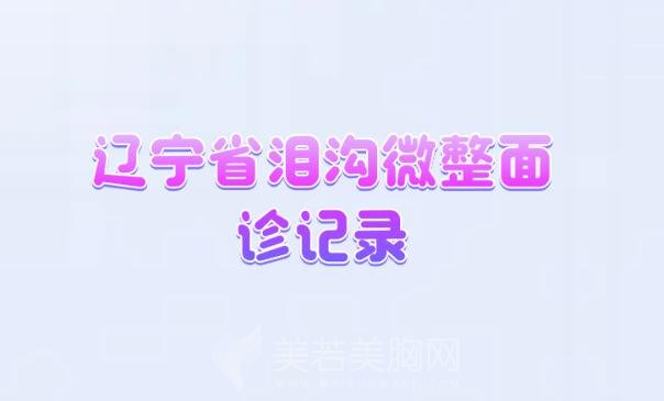 辽宁省泪沟微整面诊记录_更新top实力医院信息