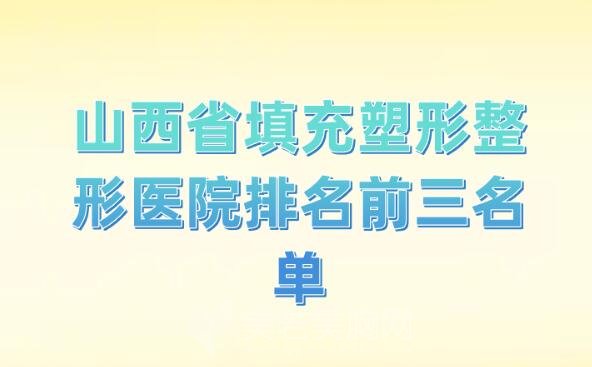 山西省填充塑形整形医院排名前三名单,山西省前十名医院公布