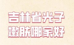 吉林省光子嫩肤哪家好？盘点热门医院来了