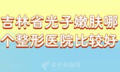 吉林省光子嫩肤哪个整形医院比较好？精选正规医院来了