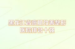 黑龙江省痘肌改善整形医院排名十强，上榜的都是实力派