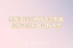 黑龙江省痘肌改善整形医院排名榜前十名有哪些？分享几家实力医院