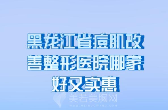 黑龙江省痘肌改善整形医院哪家好又实惠_排名前10痘肌改善