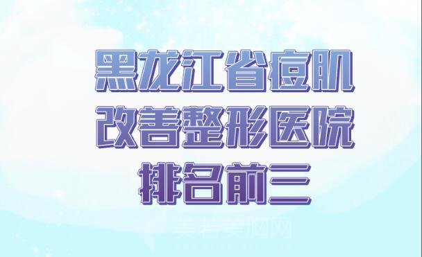 黑龙江省痘肌改善整形医院排名前三_痘肌改善哪家好