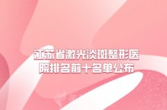 江苏省激光淡斑整形医院排名前十名单公布，南京奇致、南通幻美等