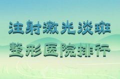 注射激光淡斑整形医院排行？前十在线了解