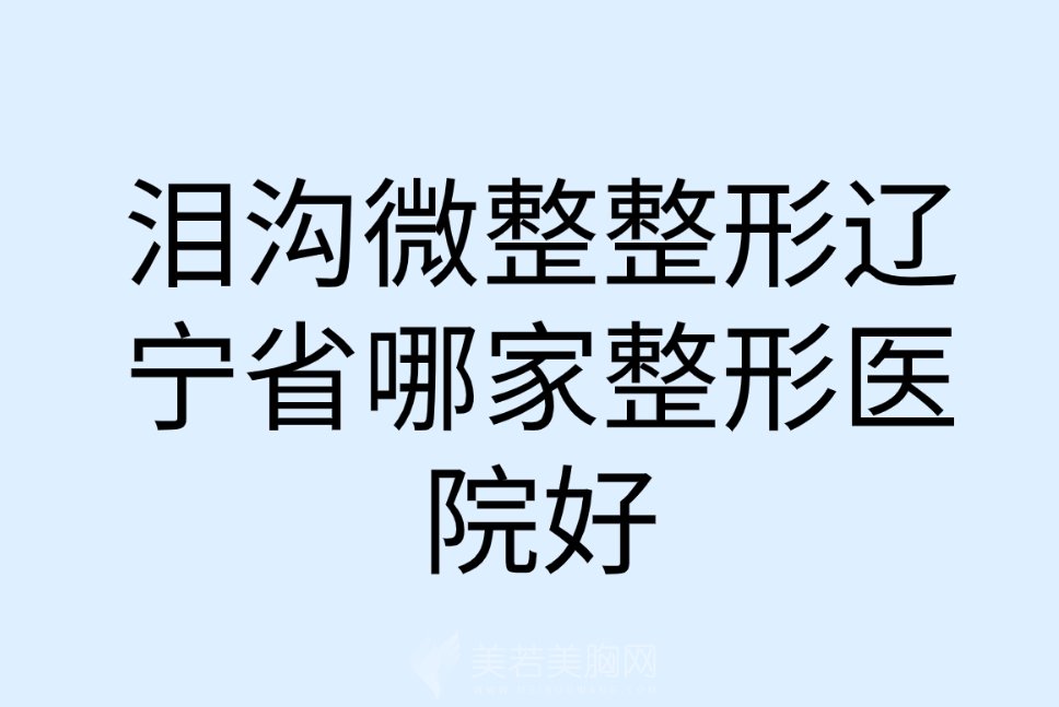 泪沟微整整形辽宁省哪家整形医院好