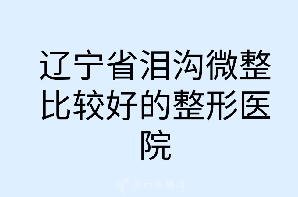 辽宁省泪沟微整比较好的整形医院