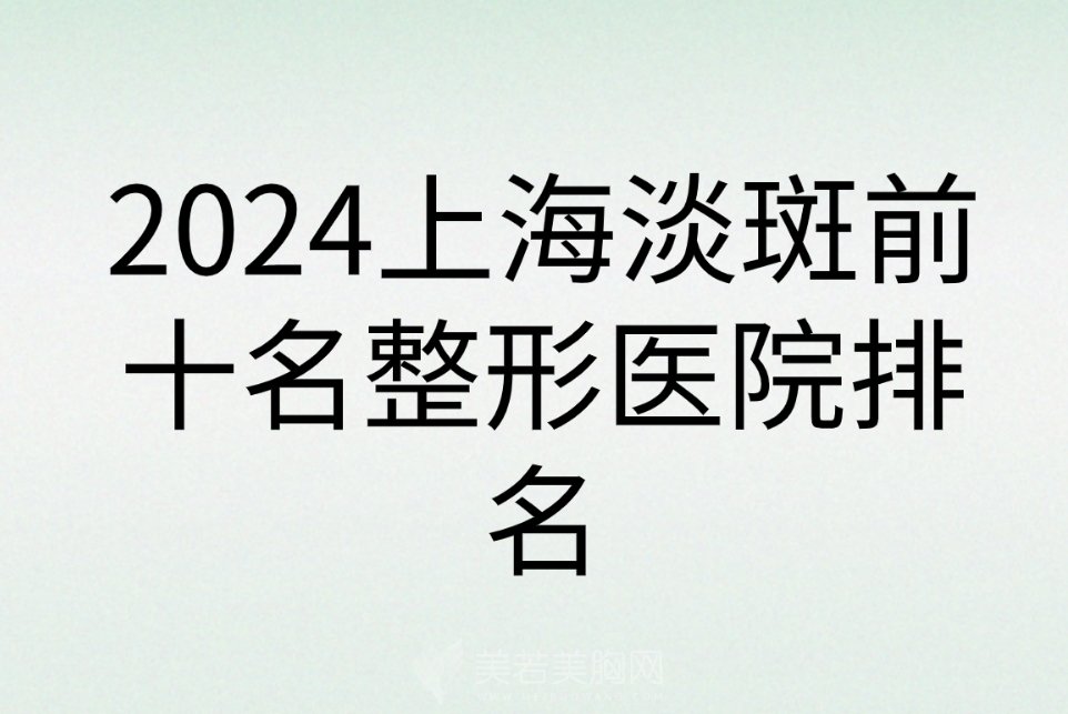 2024上海淡斑前十名整形医院排名|便宜技术好的淡斑医院安排!