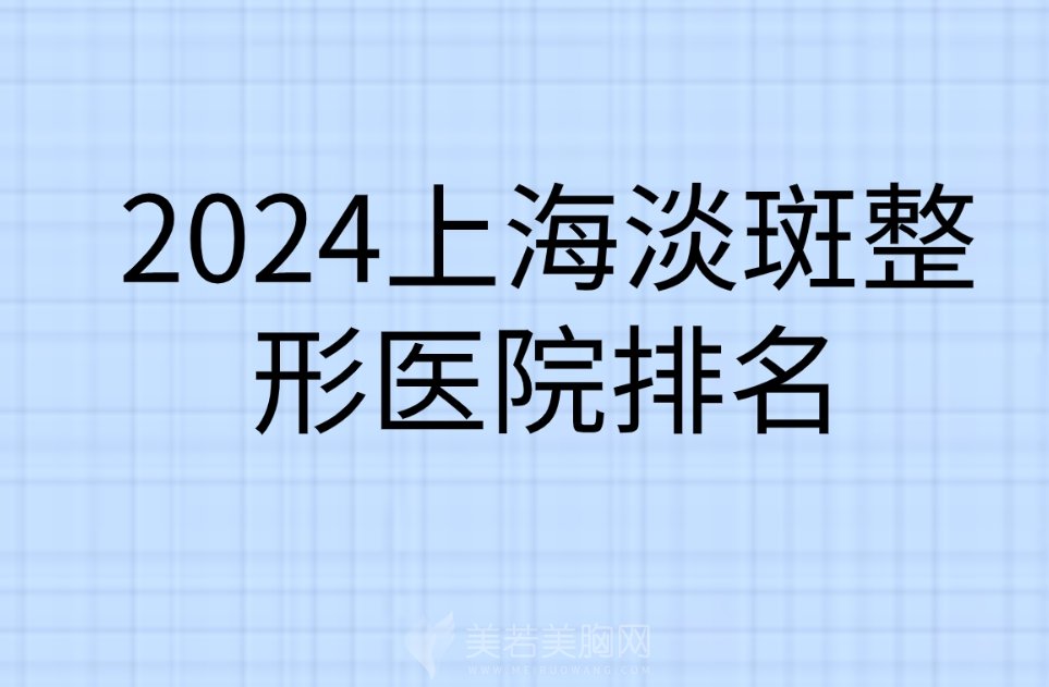 2024上海淡斑整形医院排名丨周浦医院科、上海凯渥、上海华澳医院等上榜