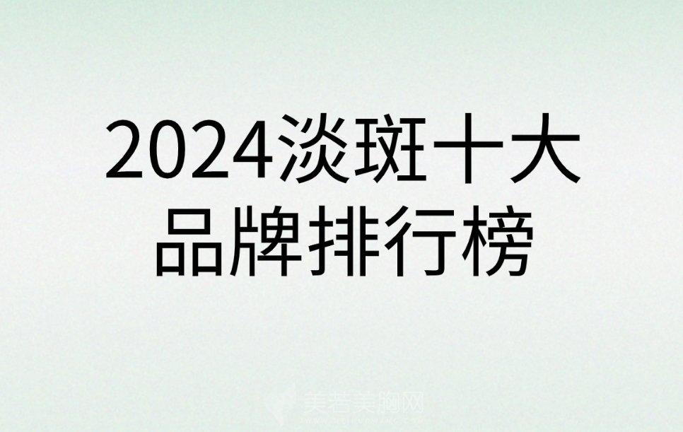 2024淡斑十大品牌排行榜|艺星、纽菲思、颖奕医疗等基本资料介绍！