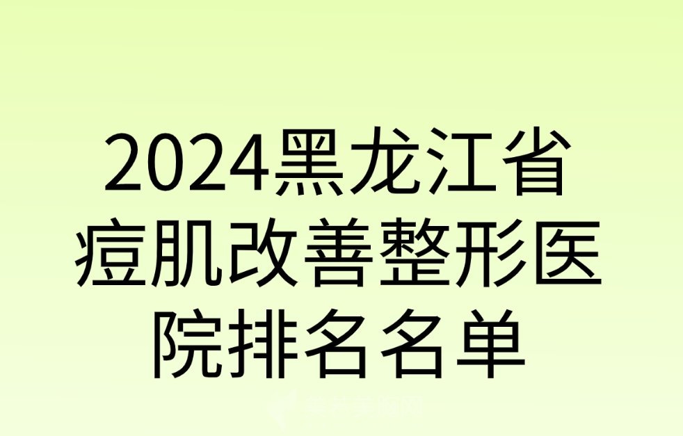 2024黑龙江省痘肌改善整形医院排名名单丨当地公立和私立医院要如何选择？