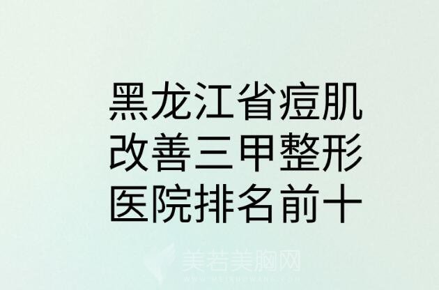 黑龙江省痘肌改善三甲整形医院排名前十