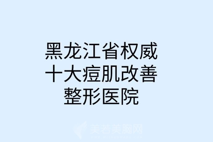 黑龙江省权威十大痘肌改善整形医院