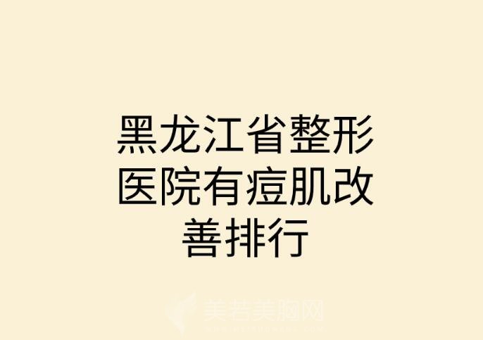 黑龙江省整形医院有痘肌改善排行