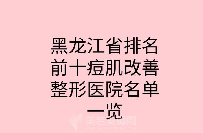 黑龙江省排名前十痘肌改善整形医院名单一览