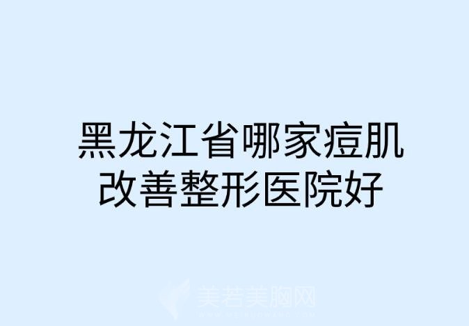 黑龙江省哪家痘肌改善整形医院好