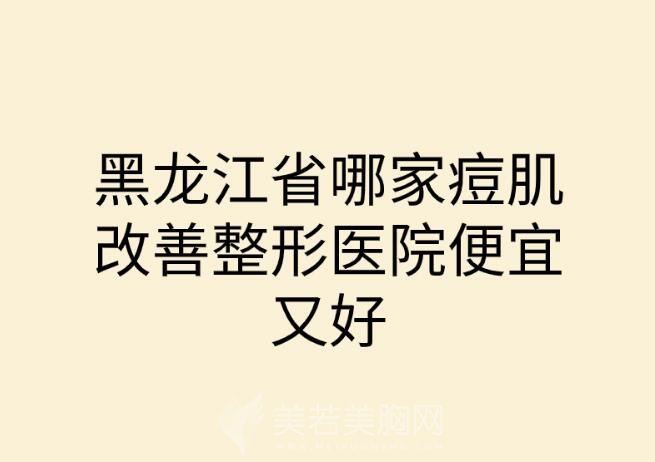 黑龙江省哪家痘肌改善整形医院便宜又好