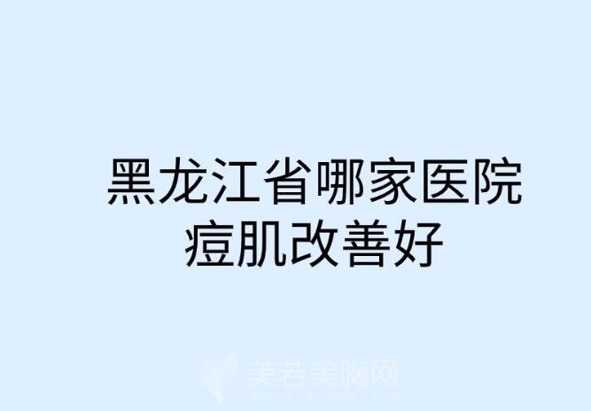 黑龙江省哪家医院痘肌改善好