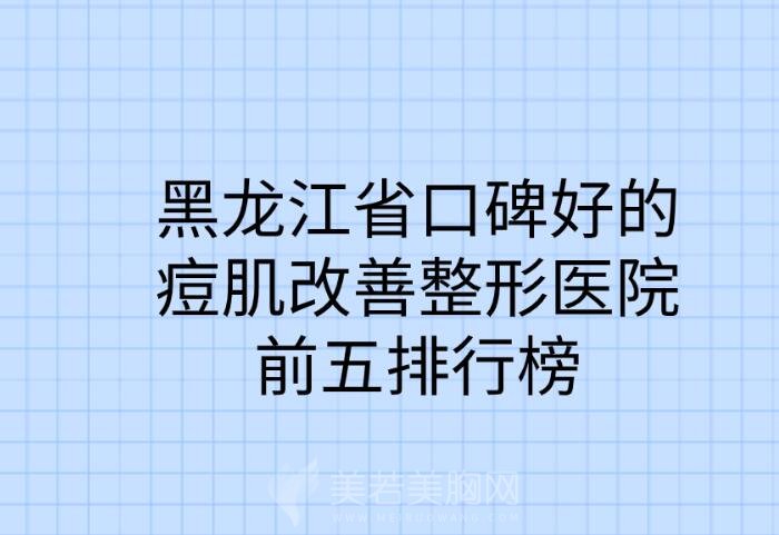 黑龙江省口碑好的痘肌改善整形医院前五排行榜