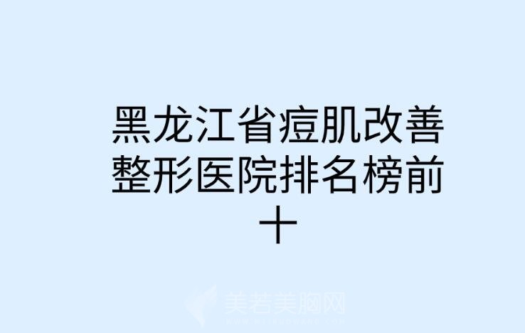 打卡黑龙江省痘肌改善整形医院排名榜前十