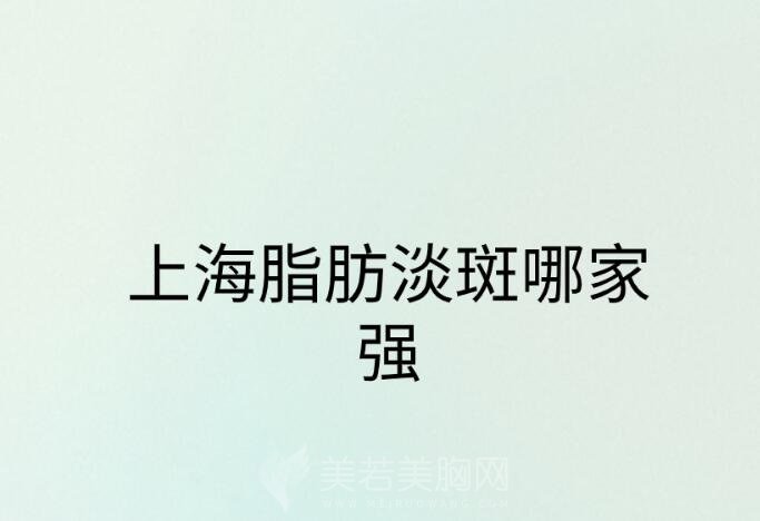 上海脂肪淡斑哪家强_淡斑好整形医院？五家口碑医院全新发布！