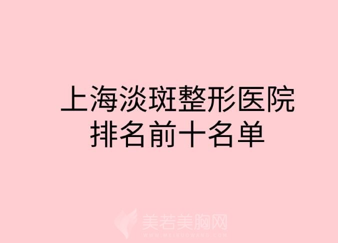 上海淡斑整形医院排名前十名单公布！这十家医院各方面都很强！