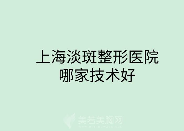 上海淡斑整形医院哪家技术好？推荐几家人气高的机构！