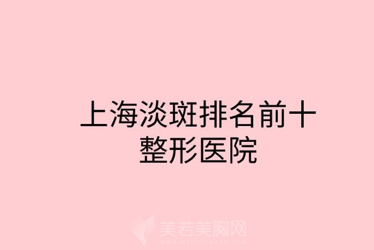 上海淡斑排名前十整形医院名单发布！这几家医院闭眼选！