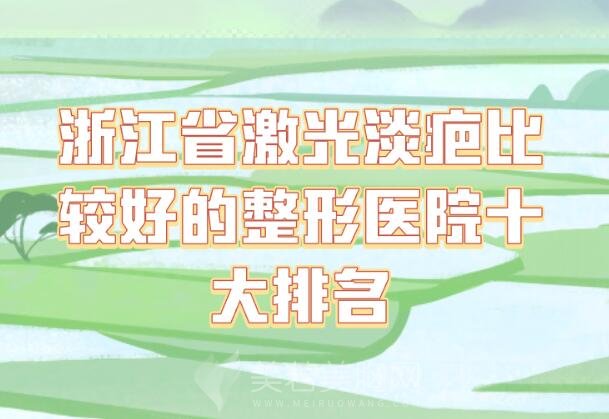 浙江省激光淡疤比较好的整形医院十大排名_技术top名单更新