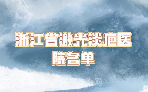 浙江省激光淡疤面诊记录盘点_浙江省激光淡疤医院名单