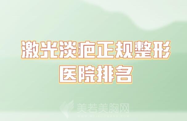 激光淡疤正规整形医院排名_top实力医院名单一一汇总