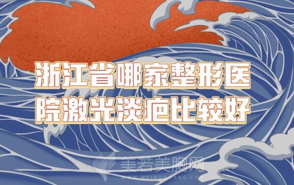 请问浙江省哪家整形医院激光淡疤比较好啊_口碑医院名单一一汇总