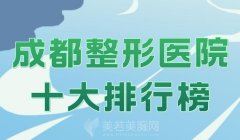 成都整形医院十大排行榜？汇总实力派医院榜单