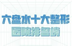 六盘水十大整形医院排名榜？公布有实力的医院名单