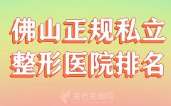 佛山正规私立整形医院排名？公布几家实力医院上榜