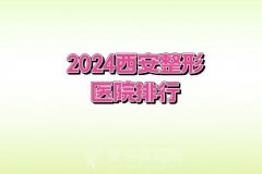 2024西安整形医院排行榜,看排名靠前十大整形医院