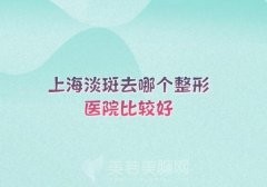 上海淡斑去哪个整形医院比较好？影响力高的都已上榜