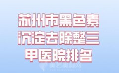 苏州市黑色素沉淀去除整三甲医院排名前十位_戳进来了解相关医院