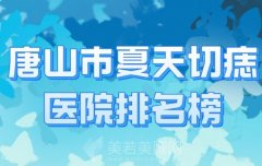 唐山市夏天切痣医院​排名榜？盘点热门医院信息