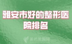 雅安市哪家整形医院好？推荐实力医院供了解