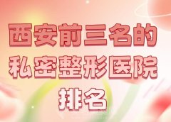 西安前三名的私密整形医院排名？优选口碑医院上榜