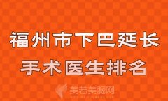 福州市下巴延长手术医生排名？一一查看医生名单有哪些